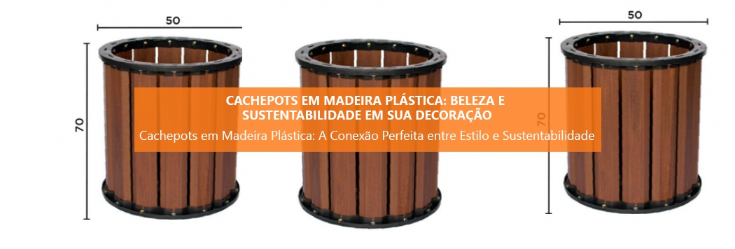 Cachepots em Madeira Plástica: Beleza e Sustentabilidade em Sua Decoração