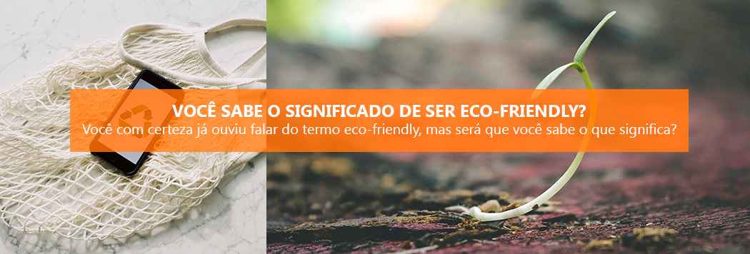 Você sabe o significado de ser eco-friendly?