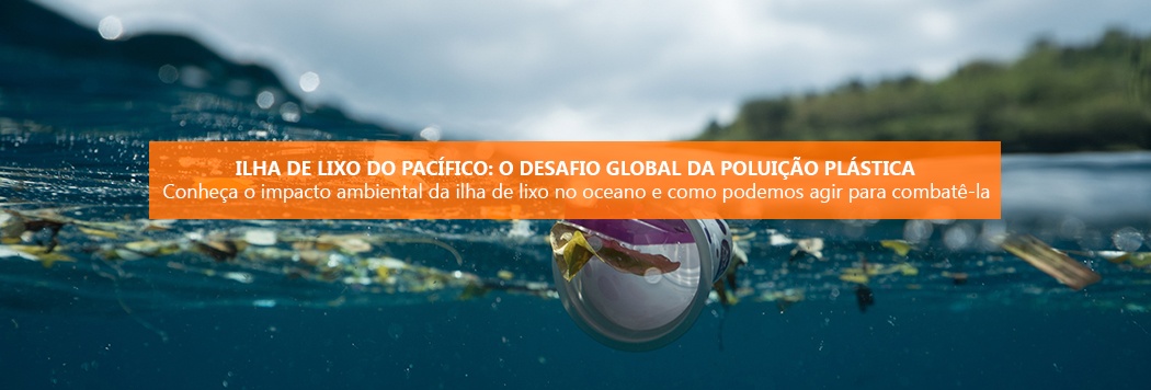 Ilha de Lixo do Pacífico: O desafio global da poluição plástica
