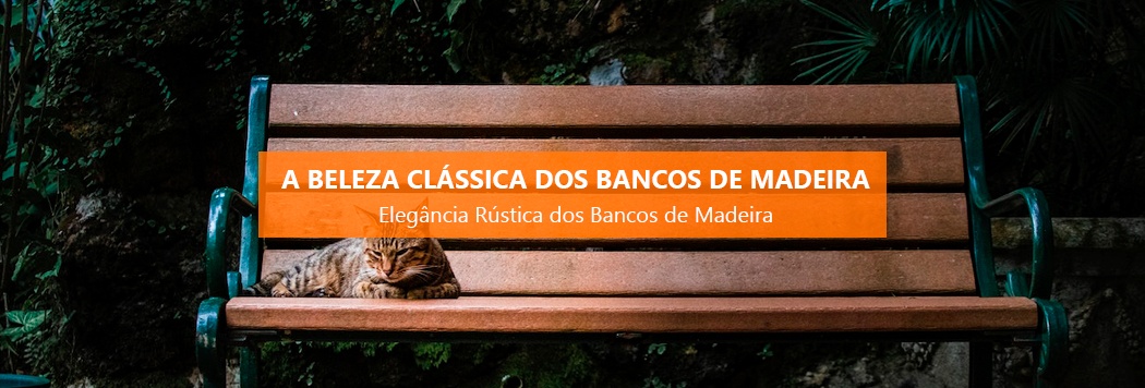 A Beleza Clássica dos Bancos de Madeira: Charme, Durabilidade e Versatilidade