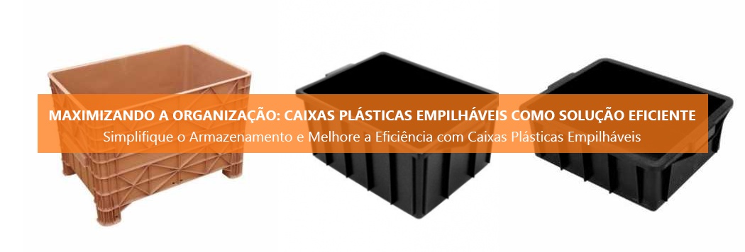Maximizando a Organização: Caixas Plásticas Empilháveis como Solução Eficiente