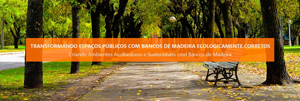 Transformando Espaços Públicos com Bancos de Madeira Ecologicamente Corretos